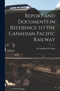 Produktbild: Report and Documents in Reference to the Canadian Pacific Railway [microform]