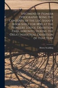 Produktbild: Specimens of Pioneer Typography Being the Contents of the Log Shanty Book-shelf for 1890, at the Pioneers' Lodge, Exhibition Park, Toronto, During the