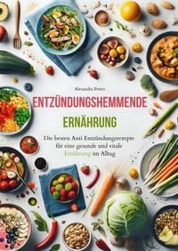 Produktbild: Entz&uuml;ndungshemmende Ern&auml;hrung - Die besten Anti Entz&uuml;ndungsrezepte f&uuml;r eine gesunde und vitale Ern&auml;hrung im Alltag
