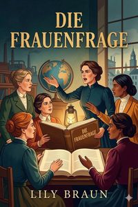 Produktbild: Die Frauenfrage: ihre geschichtliche Entwicklung und wirtschaftliche Seite