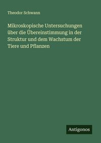 Produktbild: Mikroskopische Untersuchungen &uuml;ber die &Uuml;bereinstimmung in der Struktur und dem Wachstum der Tiere und Pflanzen