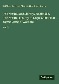 Produktbild: The Naturalist's Library. Mammalia. The Natural History of Dogs. Canidae or Genus Canis of Authors