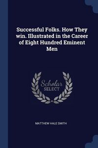 Produktbild: Successful Folks. How They win. Illustrated in the Career of Eight Hundred Eminent Men