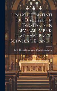 Produktbild: Transubstantiation Discuss'd, in Two Parts, in Several Papers That Have Pass'd Between T.B., and ...