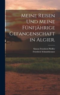 Produktbild: Meine Reisen und meine f&uuml;nfj&auml;hrige Gefangenschaft in Algier.