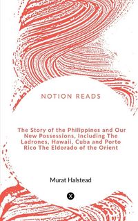 Produktbild: The Story of the Philippines and Our New Possessions, Including The Ladrones, Hawaii, Cuba and Porto Rico The Eldorado of the Orient