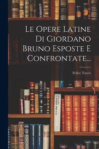 Produktbild: Le Opere Latine Di Giordano Bruno Esposte E Confrontate...