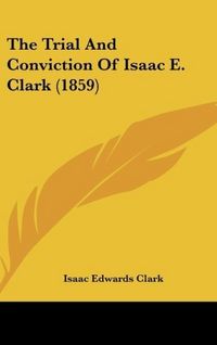 Produktbild: Clark, I: Trial And Conviction Of Isaac E. Clark (1859)