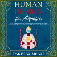 Produktbild: Human Design f&uuml;r Anf&auml;nger - Das Praxisbuch: Wie Sie Ihre Konditionierung erkennen, verborgene Potentiale und Talente schrittweise aufdecken und zwischenmenschliche Beziehungen effektiv verbessern