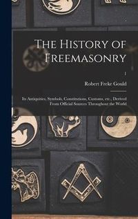 Produktbild: The History of Freemasonry: Its Antiquities, Symbols, Constitutions, Customs, Etc., Derived From Official Sources Throughout the World; 1