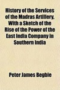 Produktbild: History of the Services of the Madras Artillery, with a Sketch of the Rise of the Power of the East India Company in Southern India