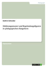 Produktbild: Erkl&auml;rungsmuster und Begr&uuml;ndungsfiguren in p&auml;dagogischen Ratgebern