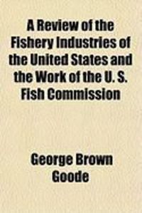 Produktbild: A Review of the Fishery Industries of the United States and the Work of the U. S. Fish Commission