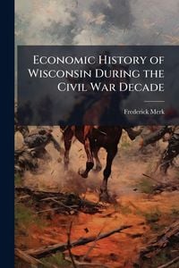 Produktbild: Economic History of Wisconsin During the Civil War Decade