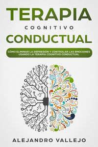 Produktbild: Terapia Cognitivo Conductual: C&oacute;mo Eliminar la Depresi&oacute;n y Controlar las Emociones Usando la Terapia Cognitivo Conductual