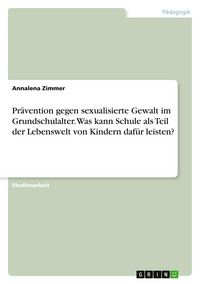 Produktbild: Pr&auml;vention gegen sexualisierte Gewalt im Grundschulalter. Was kann Schule als Teil der Lebenswelt von Kindern daf&uuml;r leisten?