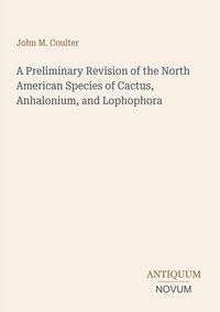 Produktbild: A Preliminary Revision of the North American Species of Cactus, Anhalonium, and Lophophora