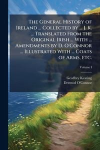 Produktbild: The General History of Ireland ... Collected by ... J. K. ... Translated From the Original Irish ... With ... Amendments by D. O'Connor ... Illustrate