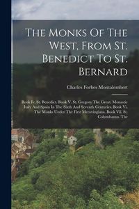 Produktbild: The Monks Of The West, From St. Benedict To St. Bernard: Book Iv. St. Benedict. Book V. St. Gregory The Great. Monastic Italy And Spain In The Sixth A
