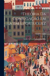 Produktbild: Theoria Da Conjuga&ccedil;&atilde;o Em Latim E Portuguez: Estudo De Grammatica Comparativa