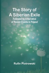 Produktbild: The Story of a Siberian Exile; Followed by a Narrative of Recent Events in Poland