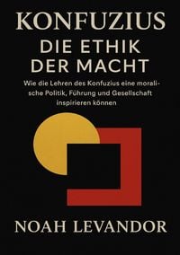 Produktbild: Konfuzius &ndash; Die Ethik der Macht Wie die Lehren des Konfuzius eine moralische Politik, F&uuml;hrung und Gesellschaft inspirieren k&ouml;nnen