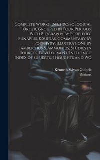Produktbild: Complete Works, in Chronological Order, Grouped in Four Periods; With Biography by Porphyry, Eunapius, & Suidas, Commentary by Porphyry, Illustrations