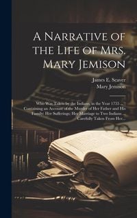 Produktbild: A Narrative of the Life of Mrs. Mary Jemison [microform]: Who Was Taken by the Indians, in the Year 1755 ...: Containing an Account of the Murder of H