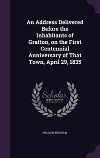 Produktbild: An Address Delivered Before the Inhabitants of Grafton, on the First Centennial Anniversary of That Town, April 29, 1835