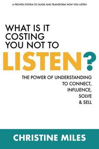 Produktbild: What Is It Costing You Not to Listen: The Power of Understanding to Connectd, Influence Solve & Sell