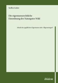 Produktbild: Die eigentumsrechtliche Einordnung des Naturgutes Wild - Inhalt des jagdlichen Eigentums oder Allgemeingut?