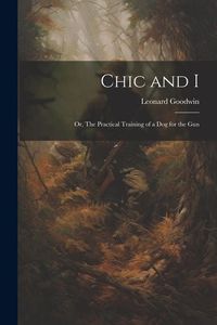 Produktbild: Chic and I; or, The Practical Training of a dog for the Gun