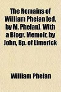 Produktbild: The Remains of William Phelan [Ed. by M. Phelan]. with a Biogr. Memoir, by John, BP. of Limerick
