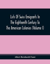 Produktbild: Lists Of Swiss Emigrants In The Eighteenth Century To The American Colonies (Volume I)