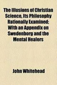 Produktbild: The Illusions of Christian Science, Its Philosophy Rationally Examined; With an Appendix on Swedenborg and the Mental Healers