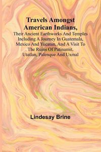 Produktbild: Travels Amongst American Indians, Their Ancient Earthworks and Temples Including a Journey in Guatemala, Mexico and Yucatan, and a Visit to the Ruins