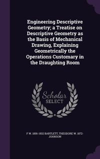 Produktbild: Engineering Descriptive Geometry; a Treatise on Descriptive Geometry as the Basis of Mechanical Drawing, Explaining Geometrically the Operations Custo