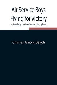 Produktbild: Air Service Boys Flying For Victory Or, Bombing The Last German Stronghold