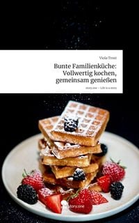 Produktbild: Bunte Familienk&uuml;che: Vollwertig kochen, gemeinsam genie&szlig;en. Life is a Story - story.one