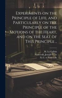 Produktbild: Experiments on the Principle of Life, and Particularly on the Principle of the Motions of the Heart, and on the Seat of This Principle ..