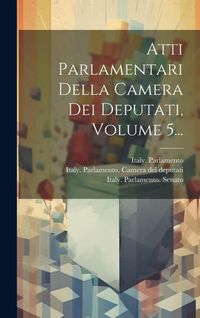 Produktbild: Atti Parlamentari Della Camera Dei Deputati, Volume 5...