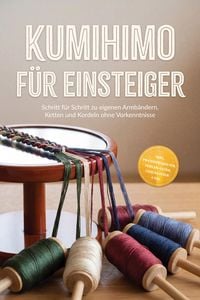 Produktbild: Kumihimo f&uuml;r Einsteiger: Schritt f&uuml;r Schritt zu eigenen Armb&auml;ndern, Ketten und Kordeln ohne Vorkenntnisse - inkl. Praxisprojekten, Perlen-Guide, Check