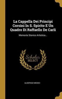Bild vom Artikel La Cappella Dei Principi Corsini In S. Spirito E Un Quadro Di Raffaello De Carli: Memoria Storico Artistica... vom Autor Ulderigo Medici