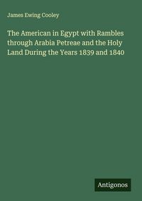 Produktbild: The American in Egypt with Rambles through Arabia Petreae and the Holy Land During the Years 1839 and 1840