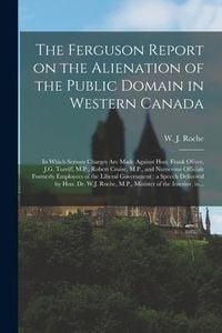 Produktbild: The Ferguson Report on the Alienation of the Public Domain in Western Canada [microform]: in Which Serious Charges Are Made Against Hon. Frank Oliver,