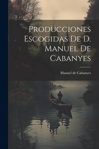 Produktbild: Producciones Escogidas De D. Manuel De Cabanyes