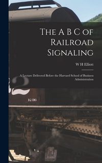Produktbild: The A B C of Railroad Signaling; a Lecture Delivered Before the Harvard School of Business Administration