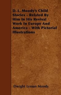 Produktbild: D. L. Moody's Child Stories - Related By Him In His Revival Work In Europe And America - With Pictorial Illustrations