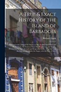 Produktbild: A True & Exact History of the Island of Barbadoes: Illustrated With a Map of the Island, as Also the Principal Trees and Plants There, Set Forth in Th