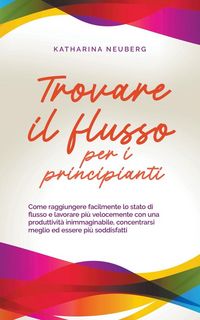 Produktbild: Trovare il flusso per i principianti Come raggiungere facilmente lo stato di flusso e lavorare pi&ugrave; velocemente con una produttivit&agrave; inimmaginabile, co